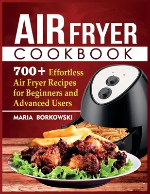 Air Fryer Cookbook: 700+ bezproblémových receptov pre začiatočníkov a pokročilých používateľov fritézy na vzduchu - Air Fryer Cookbook: 700+ Effortless Air Fryer Recipes for Beginners and Advanced Users
