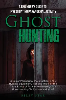 Lov duchov: Príručka pre začiatočníkov o vyšetrovaní paranormálnych javov - Ghost Hunting: A Beginner's Guide To Investigating Paranormal Activity