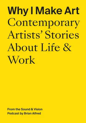 Prečo robím umenie: Príbehy súčasných umelcov o živote a práci: Z podcastu Sound & Vision: Brian Alfred - Why I Make Art: Contemporary Artists' Stories about Life & Work: From the Sound & Vision Podcast by Brian Alfred