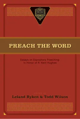 Kážte slovo: Kent Hughes: Essays on Expository Preaching: In Honor of R. Kent Hughes - Preach the Word: Essays on Expository Preaching: In Honor of R. Kent Hughes