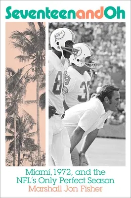 Sedemnásť a o: Miami, 1972 a jediná dokonalá sezóna NFL - Seventeen and Oh: Miami, 1972, and the Nfl's Only Perfect Season