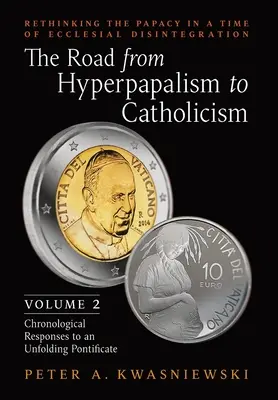 Cesta od hyperpapalizmu ku katolicizmu: Prehodnotenie pápežstva v čase cirkevnej dezintegrácie: (Chronologické odpovede na rozpadajúce sa cirkvi): 2. zväzok - The Road from Hyperpapalism to Catholicism: Rethinking the Papacy in a Time of Ecclesial Disintegration: Volume 2 (Chronological Responses to an Unfol