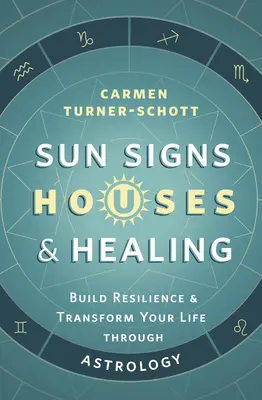 Slnečné znamenia, domy a liečenie: Hviezdne znamenia: budovanie odolnosti a transformácia života prostredníctvom astrológie - Sun Signs, Houses & Healing: Build Resilience and Transform Your Life Through Astrology