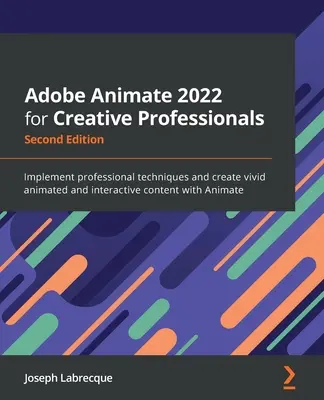 Adobe Animate 2022 pre kreatívnych profesionálov - druhé vydanie: Implementujte profesionálne techniky a vytvárajte živý animovaný a interaktívny obsah s - Adobe Animate 2022 for Creative Professionals - Second Edition: Implement professional techniques and create vivid animated and interactive content wi