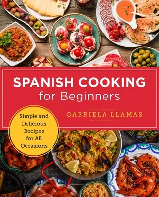 Španielske varenie pre začiatočníkov: Jednoduché a chutné recepty na všetky príležitosti - Spanish Cooking for Beginners: Simple and Delicious Recipes for All Occasions