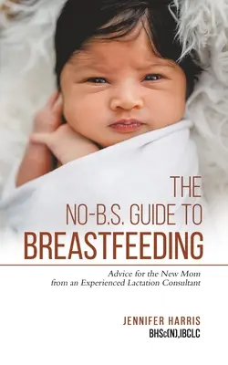 Príručka o dojčení bez B.S: Dojčenie: rady pre novopečené mamičky od skúsenej laktačnej poradkyne - The No-B.S. Guide to Breastfeeding: Advice for the New Mom from an Experienced Lactation Consultant