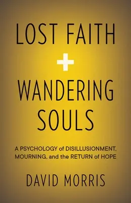 Stratená viera a blúdiace duše: Psychológia rozčarovania, smútku a návratu nádeje - Lost Faith and Wandering Souls: A Psychology of Disillusionment, Mourning, and the Return of Hope