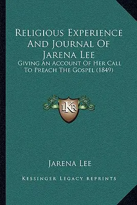 Náboženská skúsenosť a denník Jareny Leeovej: správa o jej povolaní kázať evanjelium (1849) - Religious Experience And Journal Of Jarena Lee: Giving An Account Of Her Call To Preach The Gospel (1849)