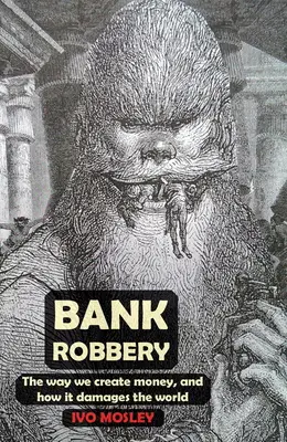Bankové lúpeže: Banka: Spôsob, akým vytvárame peniaze, a ako to poškodzuje svet - Bank Robbery: The Way We Create Money, and How It Damages the World