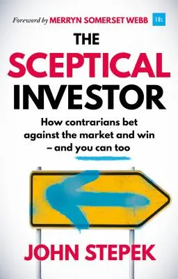 Skeptický investor: Investičný investor: Ako protichodní investori vsádzajú proti trhu a vyhrávajú - a vy môžete tiež. - The Sceptical Investor: How Contrarians Bet Against the Market and Win - And You Can Too