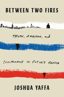 Medzi dvoma ohňami: Pravda, ambície a kompromis v Putinovom Rusku - Between Two Fires: Truth, Ambition, and Compromise in Putin's Russia