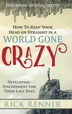 Ako si udržať rovnú hlavu vo svete, ktorý sa zbláznil: Rozvíjanie rozlišovania pre posledné dni - How to Keep Your Head on Straight in a World Gone Crazy: Developing Discernment for the Last Days