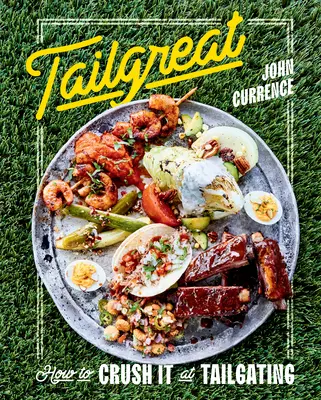 Tailgreat: Ako to rozdrviť na Tailgatingu [Kuchárska kniha] - Tailgreat: How to Crush It at Tailgating [A Cookbook]