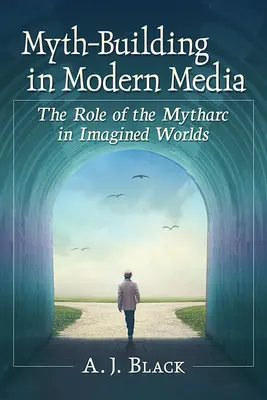 Budovanie mýtov v moderných médiách: Úloha mýtu v imaginárnych svetoch - Myth-Building in Modern Media: The Role of the Mytharc in Imagined Worlds