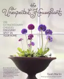 Nečakaná izbová rastlina: 220 neobyčajných druhov pre každé miesto vo vašom dome - The Unexpected Houseplant: 220 Extraordinary Choices for Every Spot in Your Home