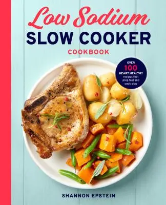 Kuchárska kniha s nízkym obsahom sodíka: Viac ako 100 zdravých receptov pre srdce, ktoré sa pripravujú rýchlo a varia pomaly - Low Sodium Slow Cooker Cookbook: Over 100 Heart Healthy Recipes That Prep Fast and Cook Slow
