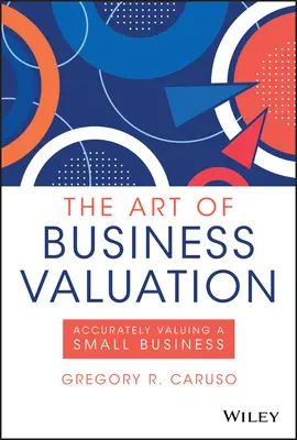 Umenie oceňovania podnikov: Umenie oceňovania: presné ocenenie malého podniku - The Art of Business Valuation: Accurately Valuing a Small Business