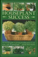 Úspech izbových rastlín: Základný sprievodca pestovaním krásnych rastlín u vás doma, so 165 fotografiami - Houseplant Success: An Essential Guide to Growing Beautiful Plants in Your Home, with 165 Photographs