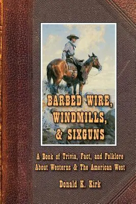 Ostnatý drôt, veterné mlyny a šesť pušiek: Kniha zaujímavostí, faktov a folklóru o westernoch a americkom západe - Barbed Wire, Windmills, & Sixguns: A Book of Trivia, Fact, and Folklore About Westerns & The American West