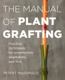 Príručka o štepení rastlín: Praktické techniky pre okrasné rastliny, zeleninu a ovocie - The Manual of Plant Grafting: Practical Techniques for Ornamentals, Vegetables, and Fruit