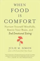 Keď je jedlo útechou: Jedlo je pre vás zdrojom informácií o jedle: Rozumná výživa, prepracujte svoj mozog a skoncujte s emočným jedením - When Food Is Comfort: Nurture Yourself Mindfully, Rewire Your Brain, and End Emotional Eating