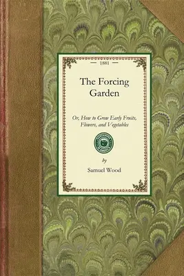 Forcing Garden: Ako pestovať skoré ovocie, kvety a zeleninu, s plánmi a odhadmi, ktoré ukazujú najlepší a najúspornejší spôsob - Forcing Garden: Or, How to Grow Early Fruits, Flowers, and Vegetables, with Plans and Estimates Showing the Best and Most Economical W