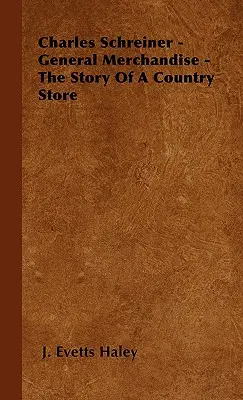 Charles Schreiner - Všeobecný tovar - Príbeh vidieckeho obchodu - Charles Schreiner - General Merchandise - The Story of a Country Store