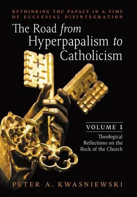 Cesta od hyperpapalizmu ku katolicizmu: Rethinking Papacy in the Time of Ecclesial Disintegration: (Teologické reflexie o skale): 1. diel (Teologické reflexie o skale - The Road from Hyperpapalism to Catholicism: Rethinking the Papacy in a Time of Ecclesial Disintegration: Volume 1 (Theological Reflections on the Rock