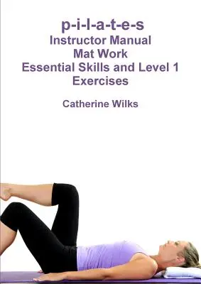 p-i-l-a-t-e-s Mat Work - základné zručnosti a cvičenia 1. úrovne - p-i-l-a-t-e-s Mat Work Essential Skills and Level 1 Exercises