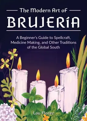 Moderné umenie Brujera: Umelecké umenie brujera: Sprievodca začiatočníka čarovaním, výrobou liekov a ďalšími tradíciami globálneho Juhu - The Modern Art of Brujera: A Beginner's Guide to Spellcraft, Medicine Making, and Other Traditions of the Global South