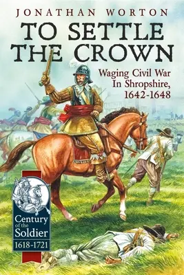 Zúčtovanie s korunou: Občianska vojna v Shropshire v rokoch 1642-1648 - To Settle the Crown: Waging Civil War in Shropshire, 1642-1648
