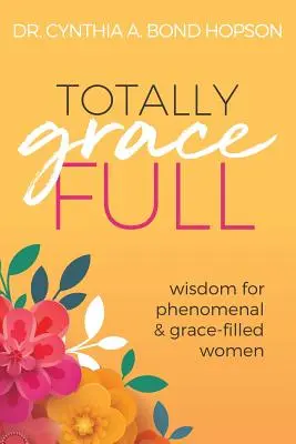 Úplne milostivé: Múdrosť pre fenomenálne a milosťou naplnené ženy - Totally Gracefull: Wisdom for Phenomenal and Grace-Filled Women