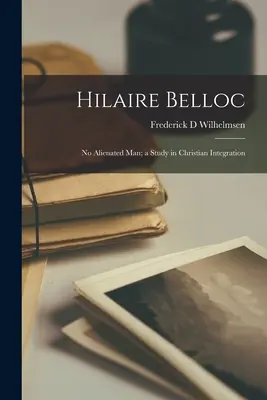 Hilaire Belloc: Žiadny odcudzený človek; štúdia o kresťanskej integrácii - Hilaire Belloc: No Alienated Man; a Study in Christian Integration