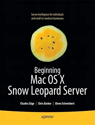 Začiatky používania Mac OS X Snow Leopard Server: Od samostatnej inštalácie po podnikovú integráciu - Beginning Mac OS X Snow Leopard Server: From Solo Install to Enterprise Integration