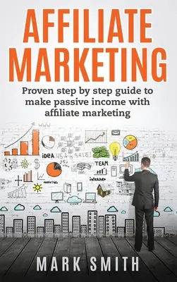Affiliate marketing: Osvedčený sprievodca krok za krokom na dosiahnutie pasívneho príjmu pomocou affiliate marketingu - Affiliate Marketing: Proven Step By Step Guide To Make Passive Income With Affiliate Marketing