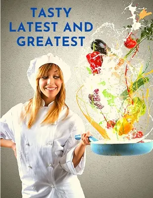 Chutné najnovšie a najlepšie: Ako uvariť v podstate čokoľvek - oficiálna kuchárska kniha - Tasty Latest and Greatest: How to Cook Basically Anything - An Official Cookbook