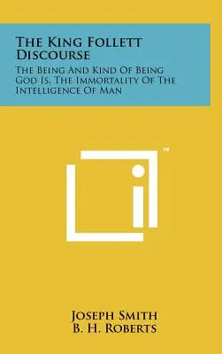 Rozprava kráľa Folletta: O bytí a druhu bytia, ktorým je Boh, o nesmrteľnosti ľudskej inteligencie - The King Follett Discourse: The Being And Kind Of Being God Is, The Immortality Of The Intelligence Of Man
