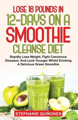 Schudnúť 16 kíl za 12 dní na smoothie očistnej diéte: Rýchle chudnutie, boj proti rakovinovým ochoreniam a mladší vzhľad pri pití lahodného Gree - Lose 16 Pounds In 12-Days On A Smoothie Cleanse Diet: Rapidly Lose Weight, Fight Cancerous Diseases, And Look Younger Whilst Drinking A Delicious Gree