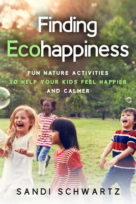 Hľadanie ekologického šťastia: Zábavné aktivity v prírode, ktoré pomôžu vašim deťom cítiť sa šťastnejšie a pokojnejšie - Finding Ecohappiness: Fun Nature Activities to Help Your Kids Feel Happier and Calmer