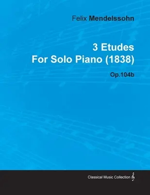 3 etudy Felixa Mendelssohna pre sólový klavír (1838) op.104b - 3 Etudes by Felix Mendelssohn for Solo Piano (1838) Op.104b