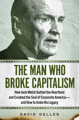 Muž, ktorý zlomil kapitalizmus: Ako Jack Welch rozvrátil Heartland a rozdrvil dušu korporátnej Ameriky - a ako zvrátiť jeho dedičstvo - The Man Who Broke Capitalism: How Jack Welch Gutted the Heartland and Crushed the Soul of Corporate America--And How to Undo His Legacy