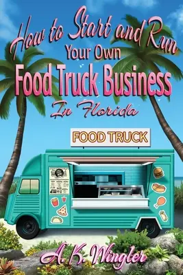 Ako začať a prevádzkovať vlastné podnikanie s nákladnými potravinami na Floride - How to Start and Run Your Own Food Truck Business in Florida