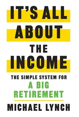 Všetko je to o príjmoch: Jednoduchý systém pre veľký dôchodok - It's All About The Income: The Simple System for a Big Retirement