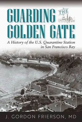 Stráženie Zlatej brány: História americkej karanténnej stanice v Sanfranciskom zálive - Guarding the Golden Gate: A History of the U.S. Quarantine Station in San Francisco Bay