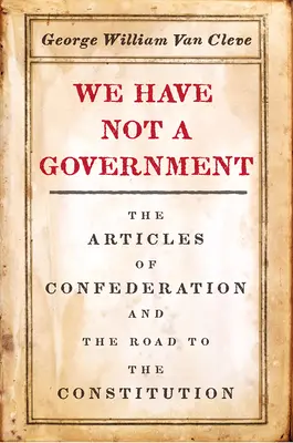 Nemáme vládu: Články Konfederácie a cesta k ústave - We Have Not a Government: The Articles of Confederation and the Road to the Constitution