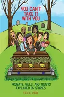 Nemôžeš si to vziať so sebou: Vezmi si so sebou: Príbehy z testamentov, závetov a poručníctva - You Can't Take It With You: Probate, Wills, and Trusts Explained by Stories