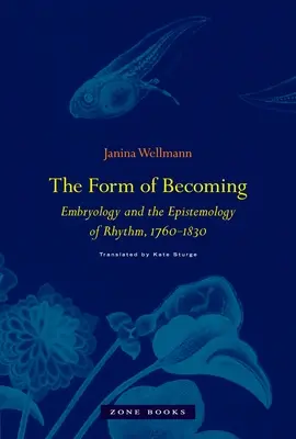 Forma stávania sa: v rokoch 1760 - 1830: embryológia a epistemológia rytmu - The Form of Becoming: Embryology and the Epistemology of Rhythm, 1760-1830