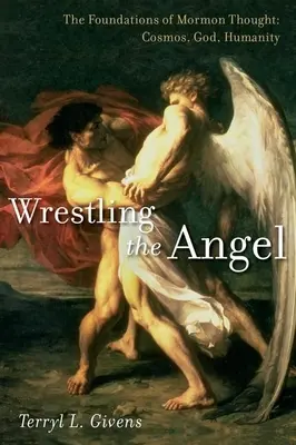 Zápas s anjelom: Základy mormónskeho myslenia: Kozmos, Boh, ľudstvo - Wrestling the Angel: The Foundations of Mormon Thought: Cosmos, God, Humanity