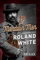 Mandolínový muž: The Bluegrass Life of Roland White - Mandolin Man: The Bluegrass Life of Roland White