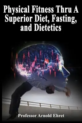 Fyzická kondícia vďaka vynikajúcej diéte, pôstu a diétam - Physical Fitness Thru A Superior Diet, Fasting, and Dietetics